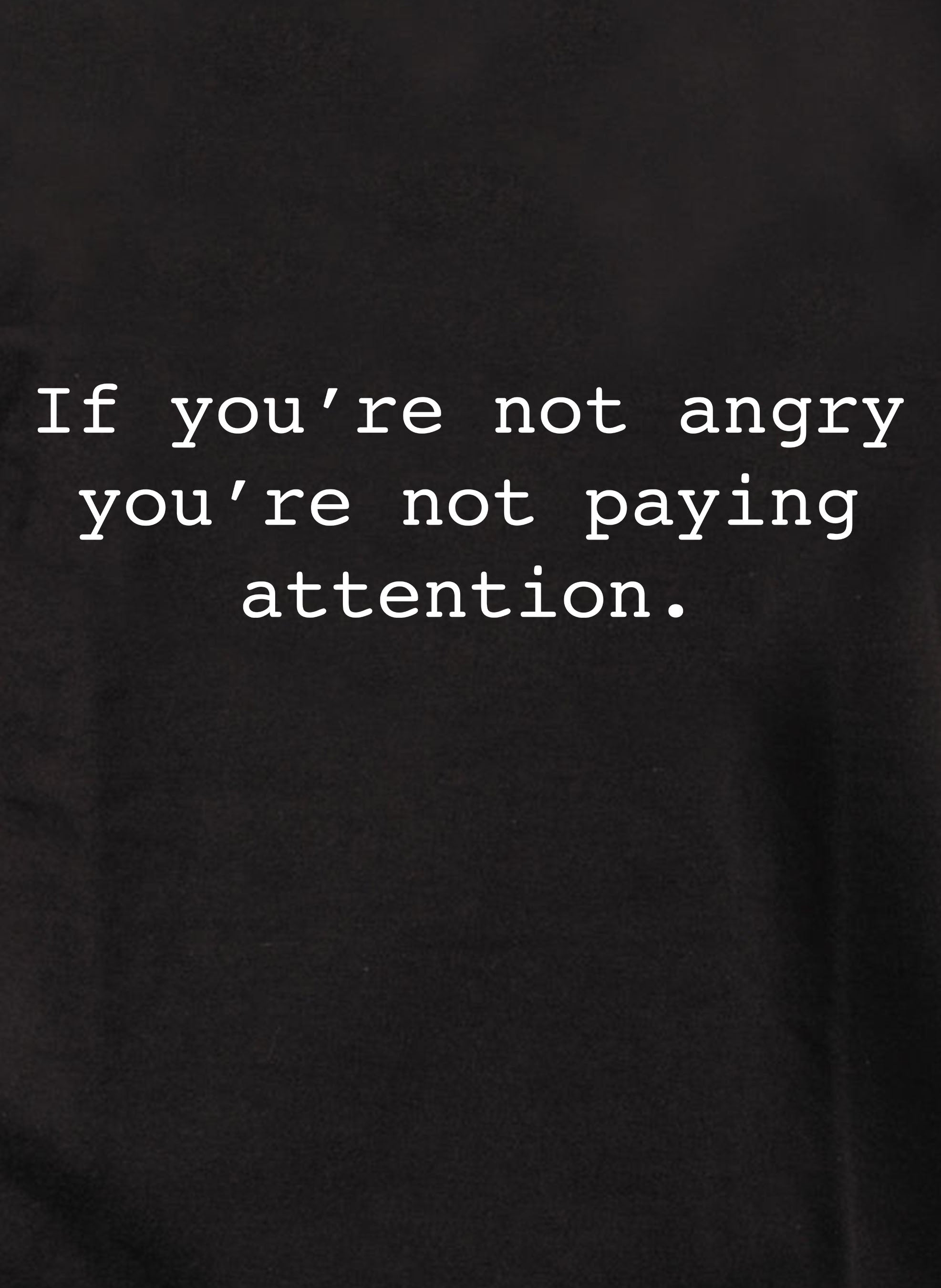 If you’re not angry you’re not paying attention T-Shirt