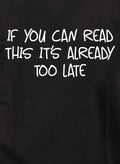 If you can read this it’s already too late T-Shirt