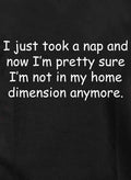 I just took a nap and I’m not in my home dimension anymore T-Shirt