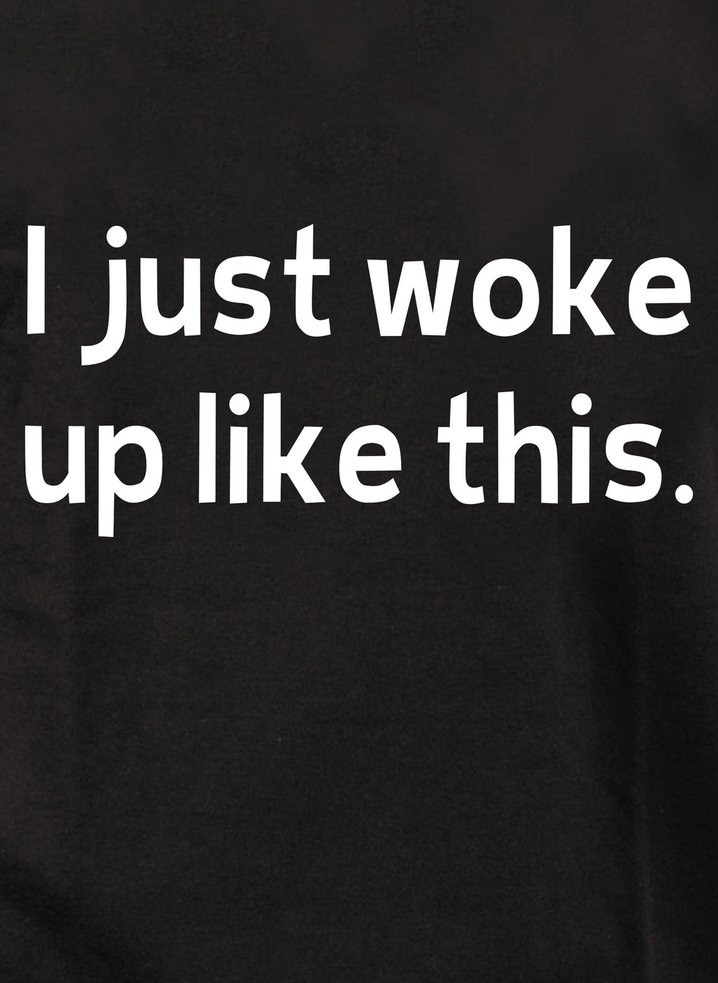 I just woke up like this T-Shirt
