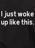 I just woke up like this T-Shirt