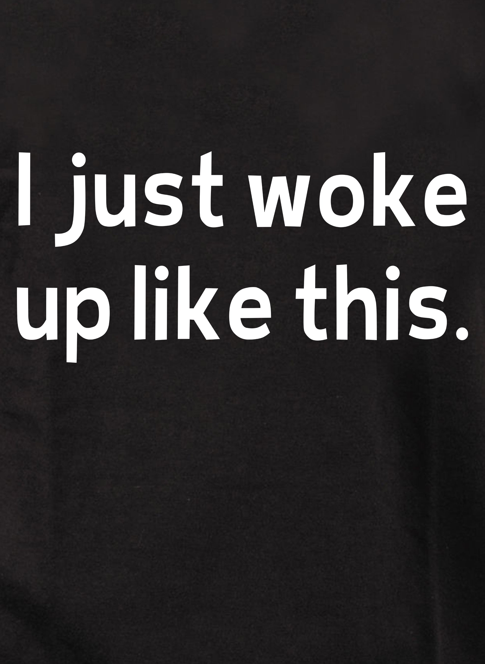 I just woke up like this T-Shirt