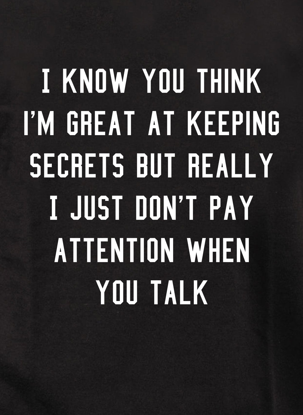I know you think I'm great at keeping secrets T-Shirt