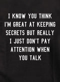 I know you think I'm great at keeping secrets T-Shirt