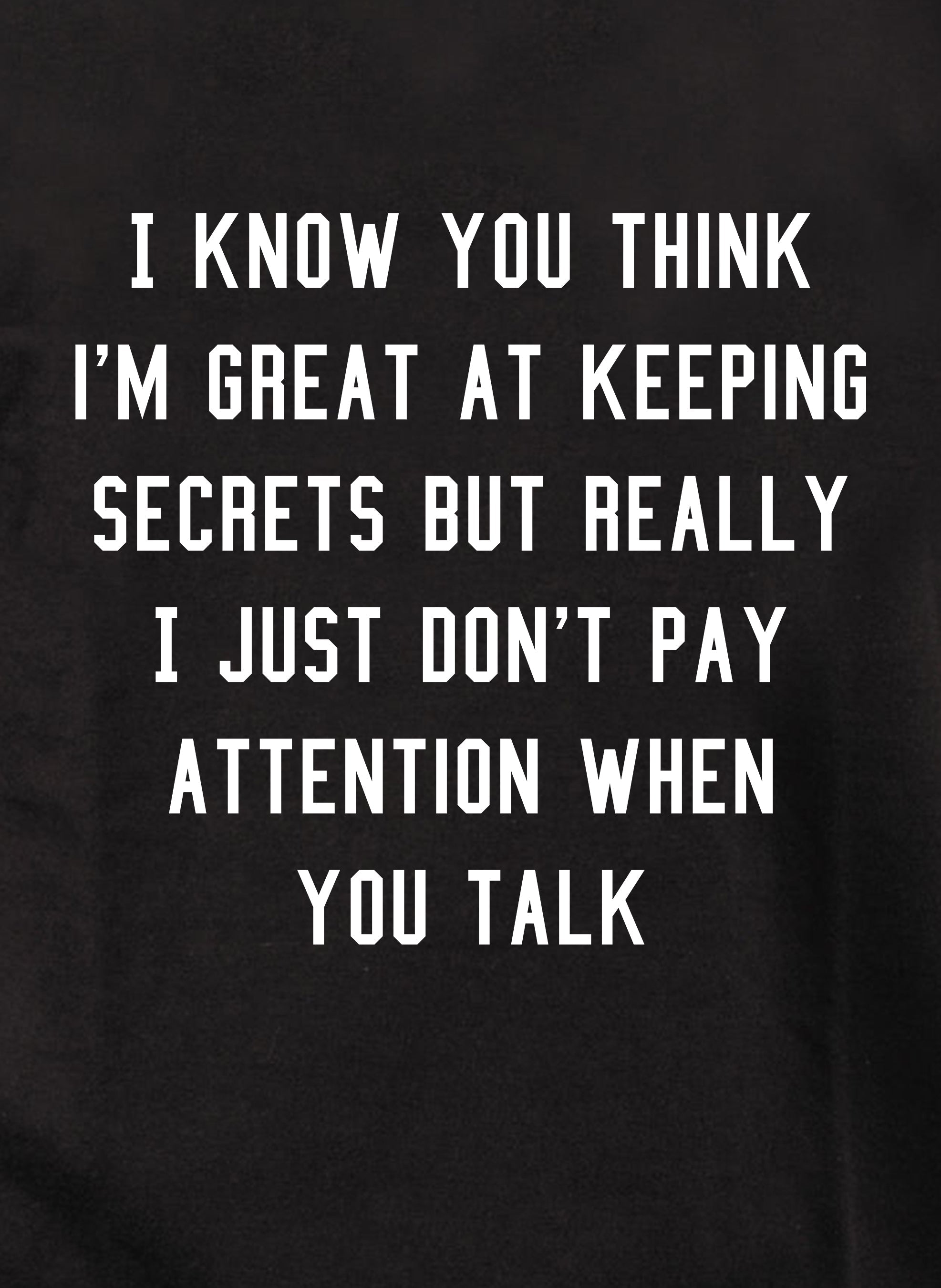 I know you think I'm great at keeping secrets T-Shirt