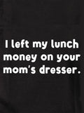 I left my lunch money on your mom’s dresser Kids T-Shirt