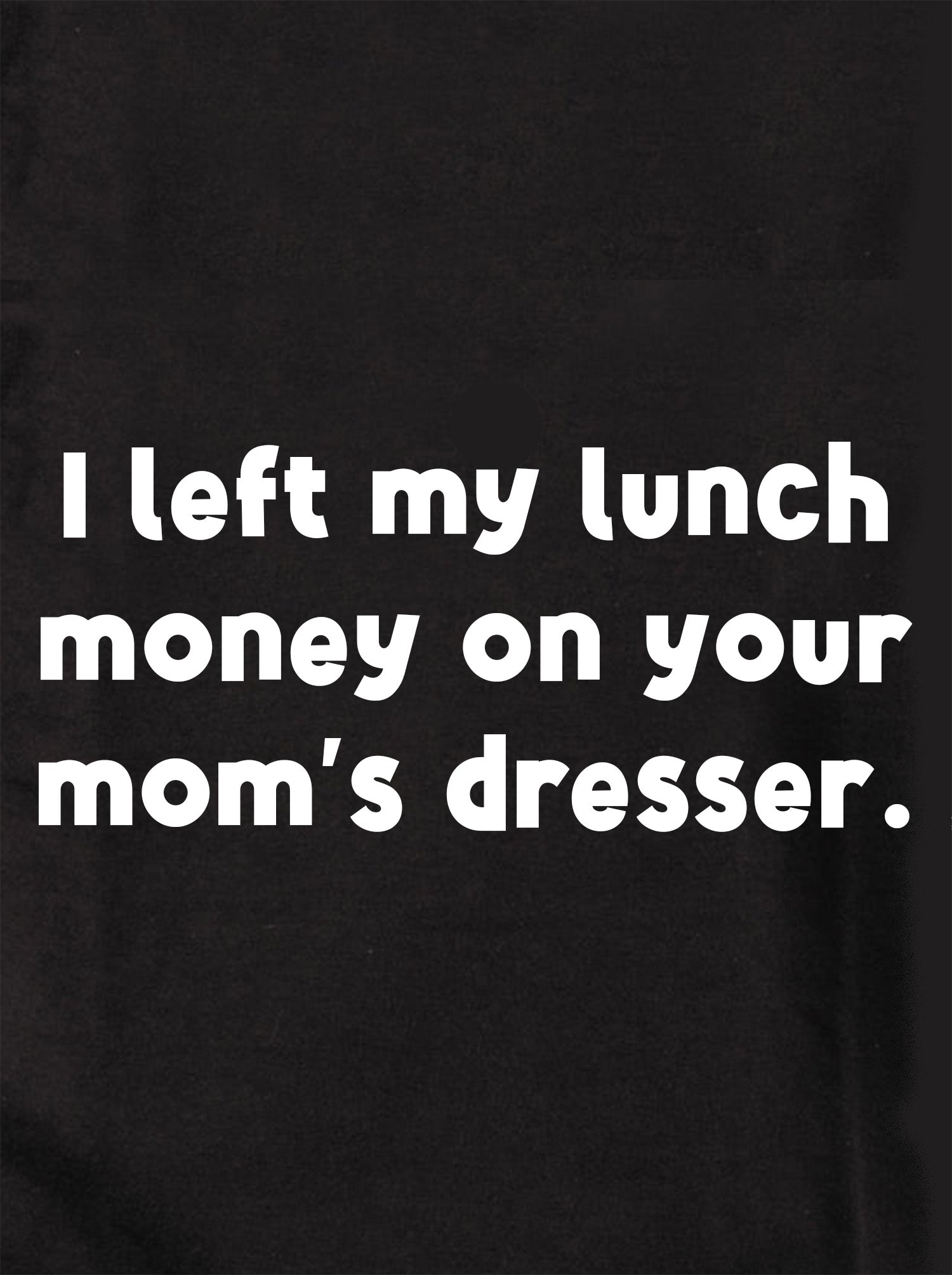 I left my lunch money on your mom’s dresser Kids T-Shirt