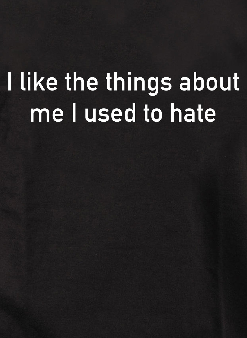 I like the things about me I used to hate T-Shirt