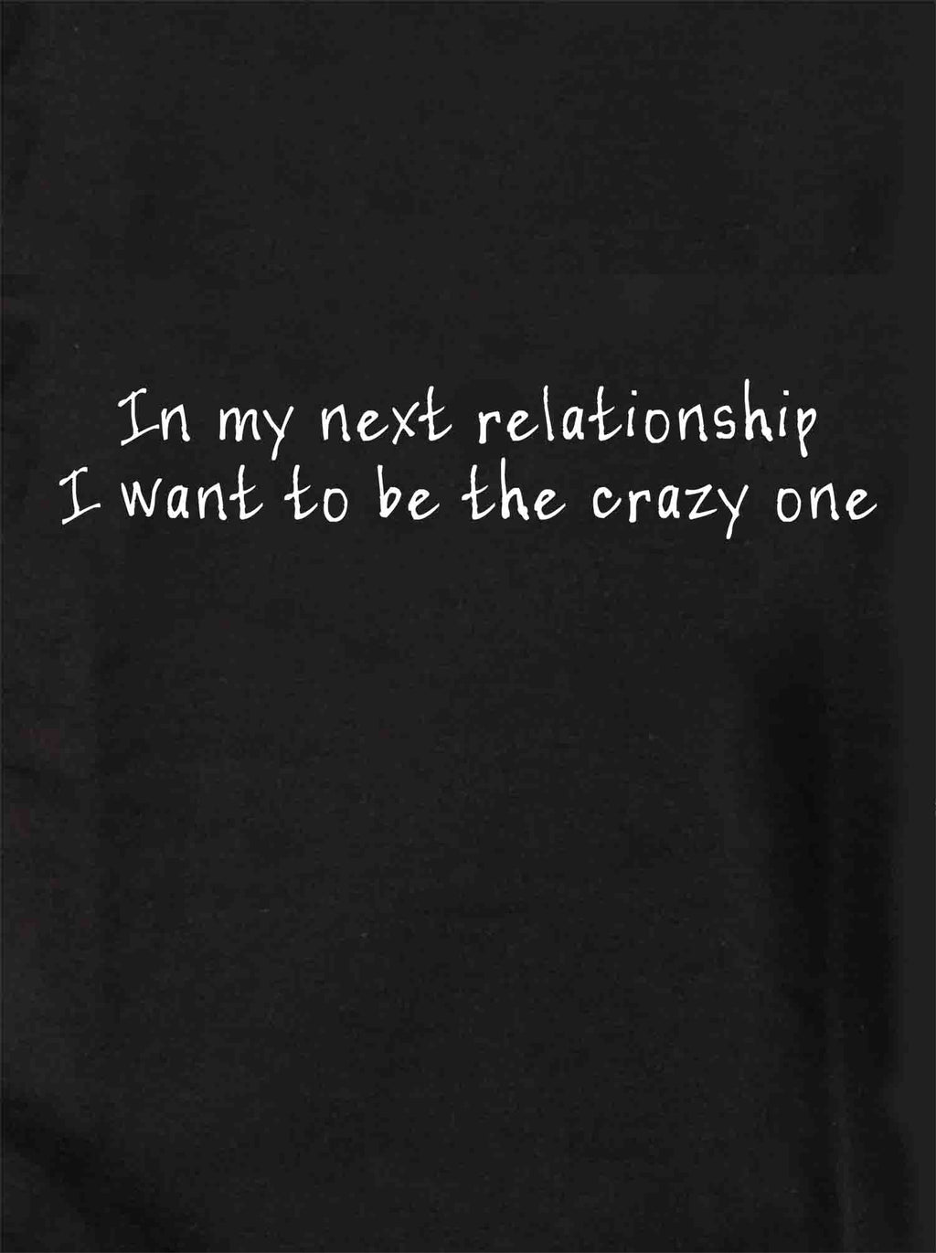 In my next relationship I want to be the crazy one T-Shirt