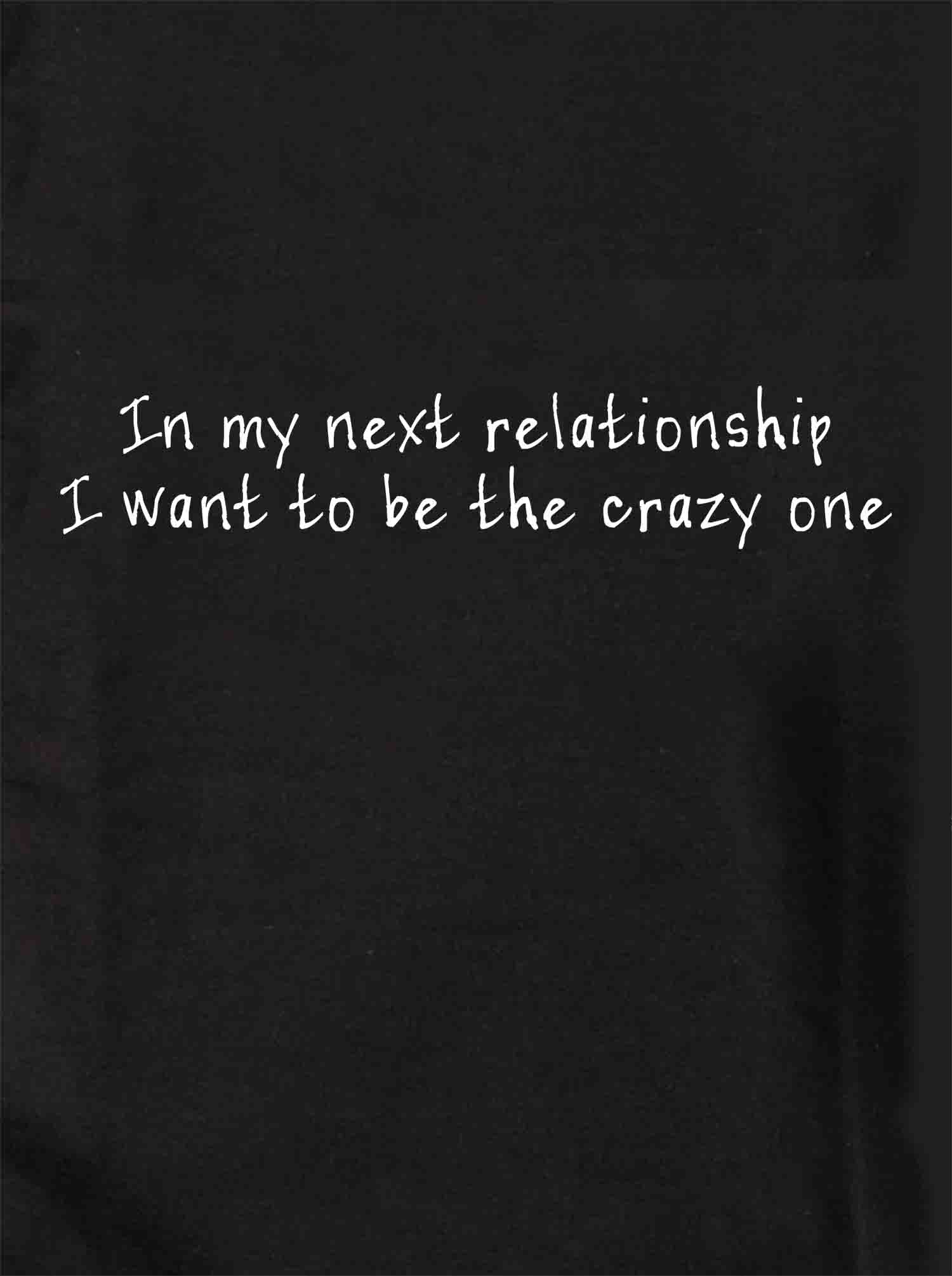 In my next relationship I want to be the crazy one T-Shirt