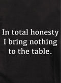In total honesty I bring nothing to the table Kids T-Shirt