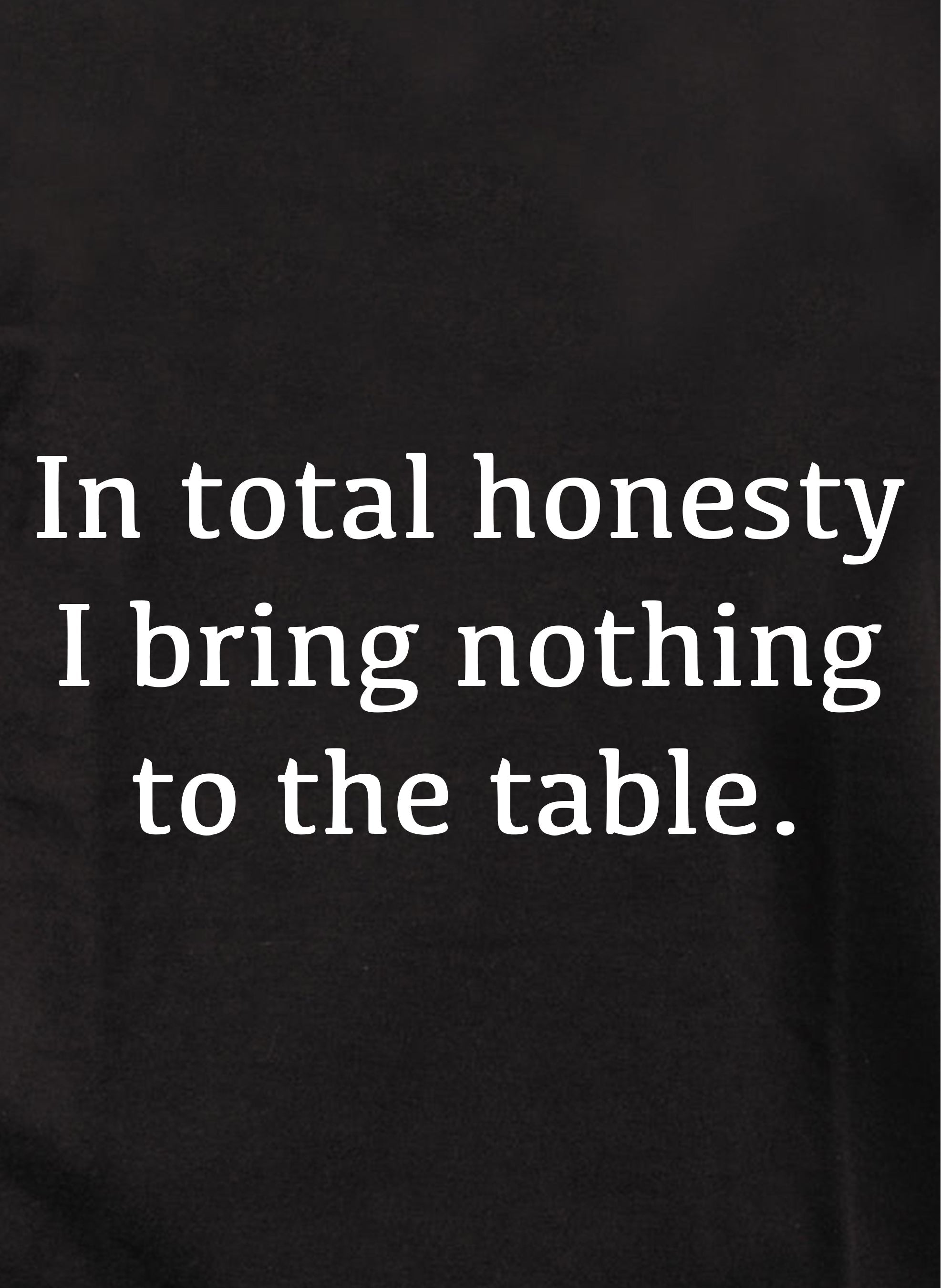 In total honesty I bring nothing to the table Kids T-Shirt