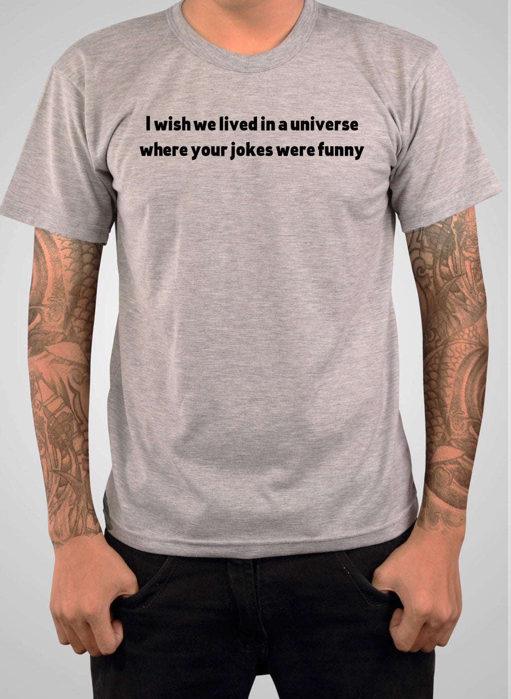 I wish we lived in a universe where your jokes were funny T-Shirt
