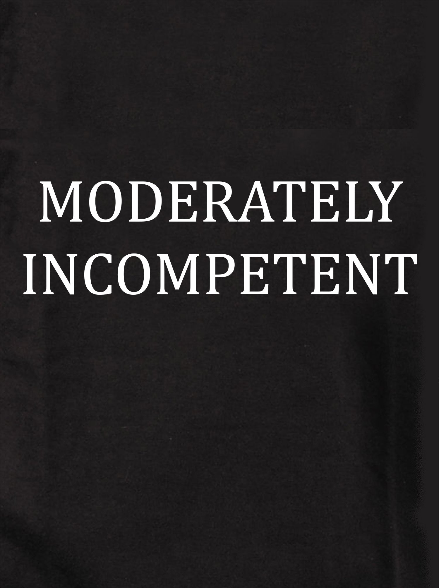 MODERATELY INCOMPETENT T-Shirt