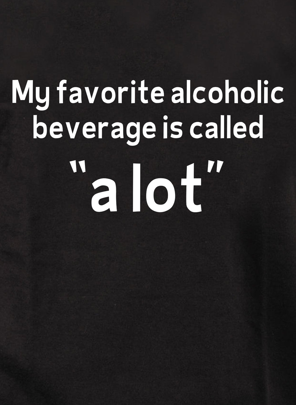 My favorite alcoholic beverage is called “a lot” T-Shirt