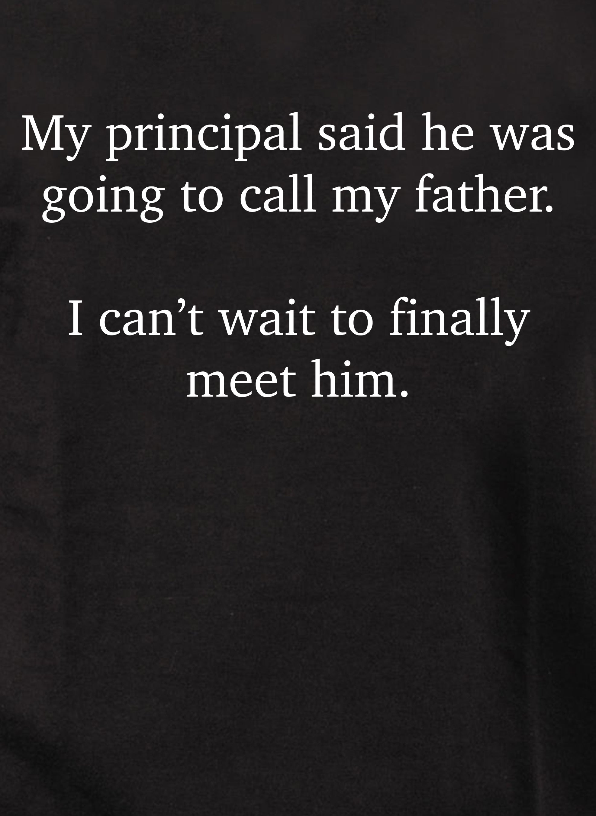 My principal said he was going to call my father T-Shirt