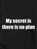 My secret is there is no plan Kids T-Shirt