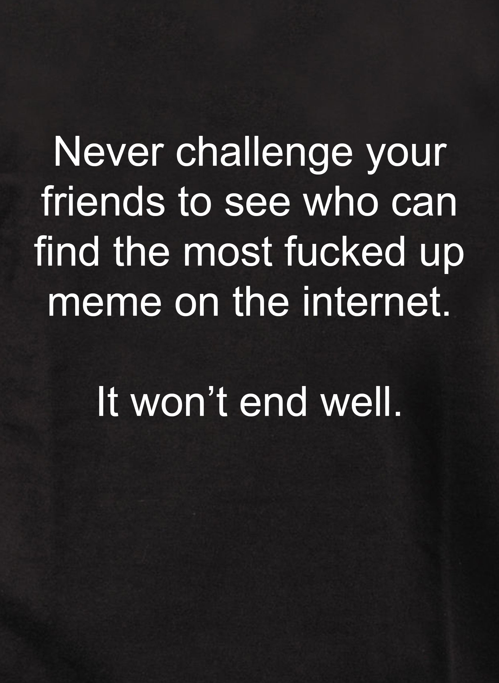Never challenge your friends to find fucked up meme T-Shirt
