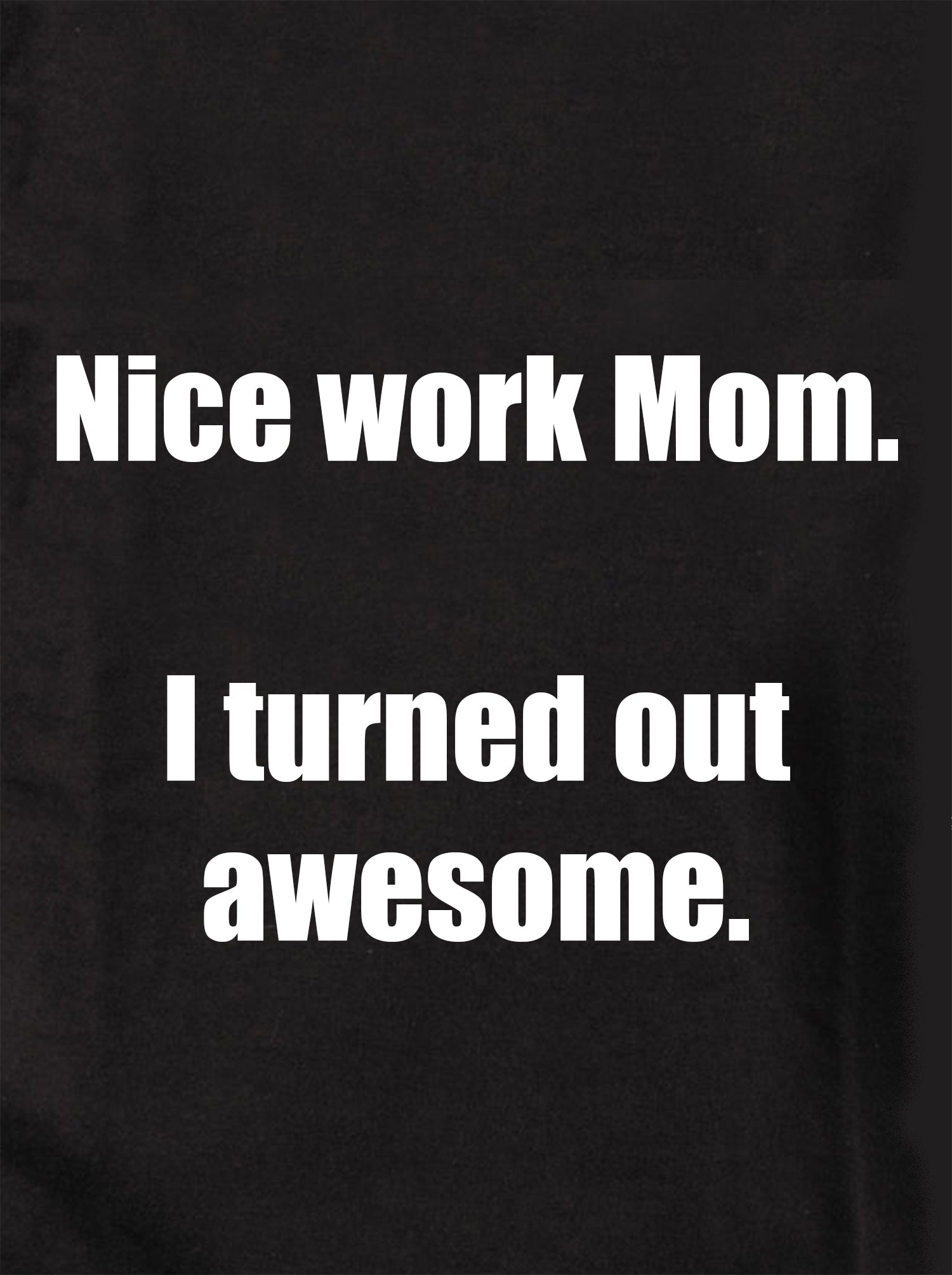 Nice work Mom. I turned out awesome Kids T-Shirt