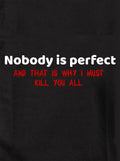 Nobody is perfect and that is why I must kill you all Kids T-Shirt