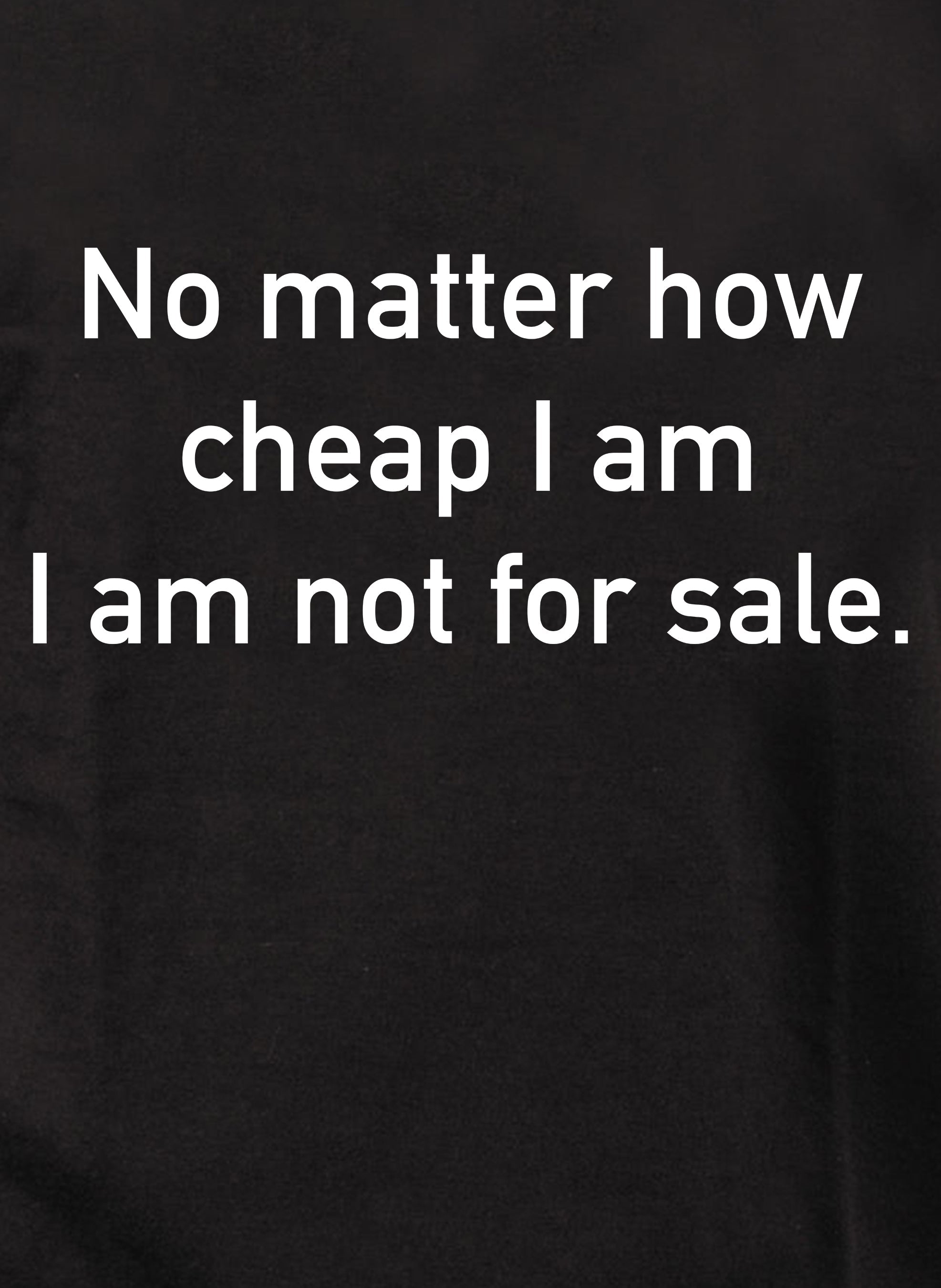 No matter how cheap I am I am not for sale T-Shirt