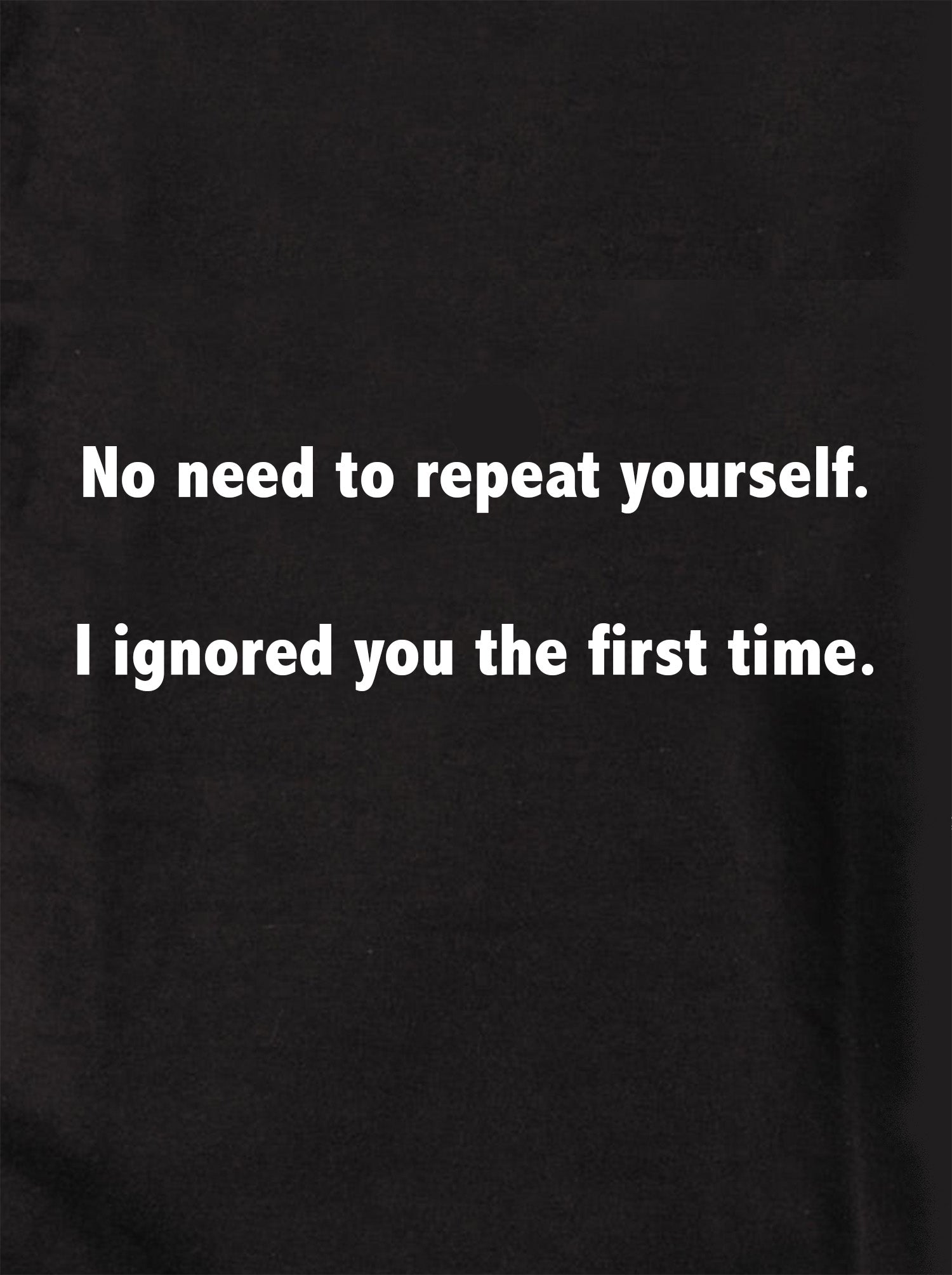 No need to repeat yourself.  I ignored you the first time Kids T-Shirt