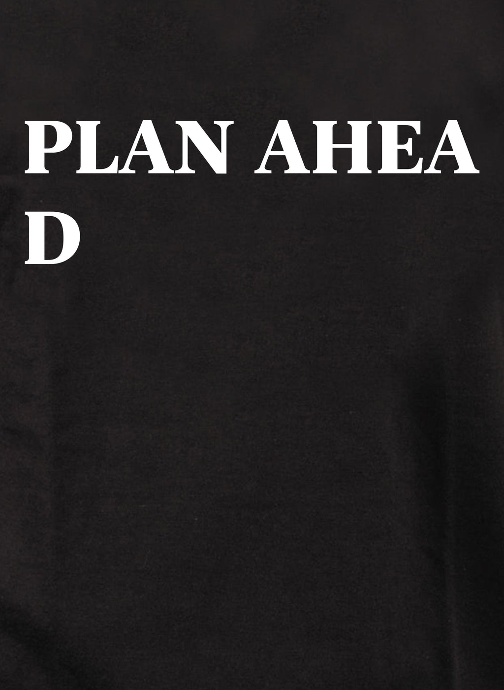 PLAN AHEA D T-Shirt