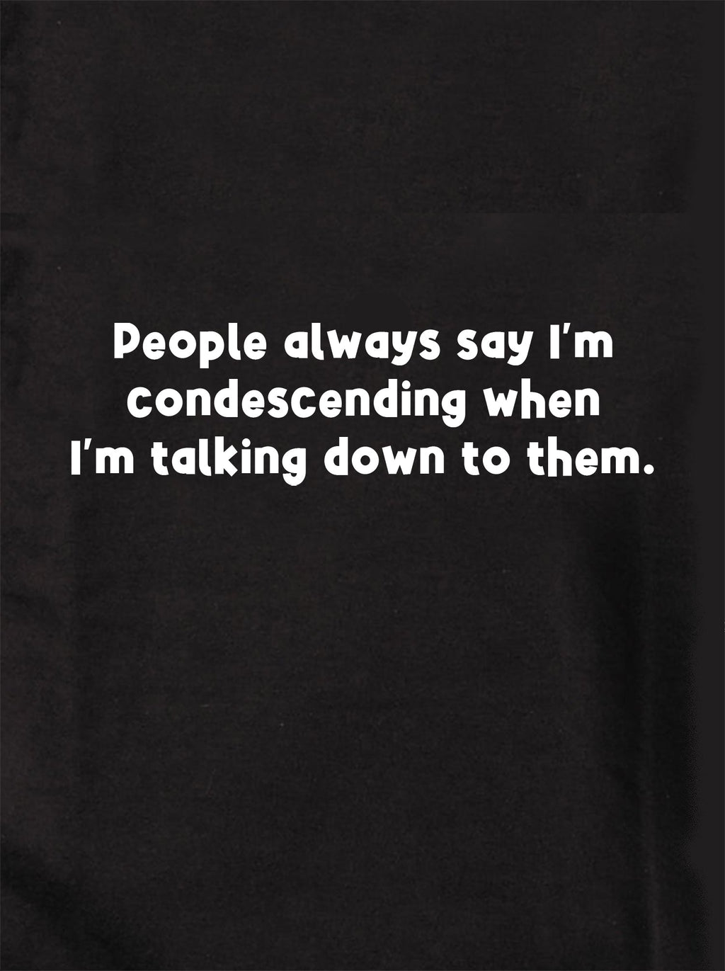 People always say I’m condescending T-Shirt