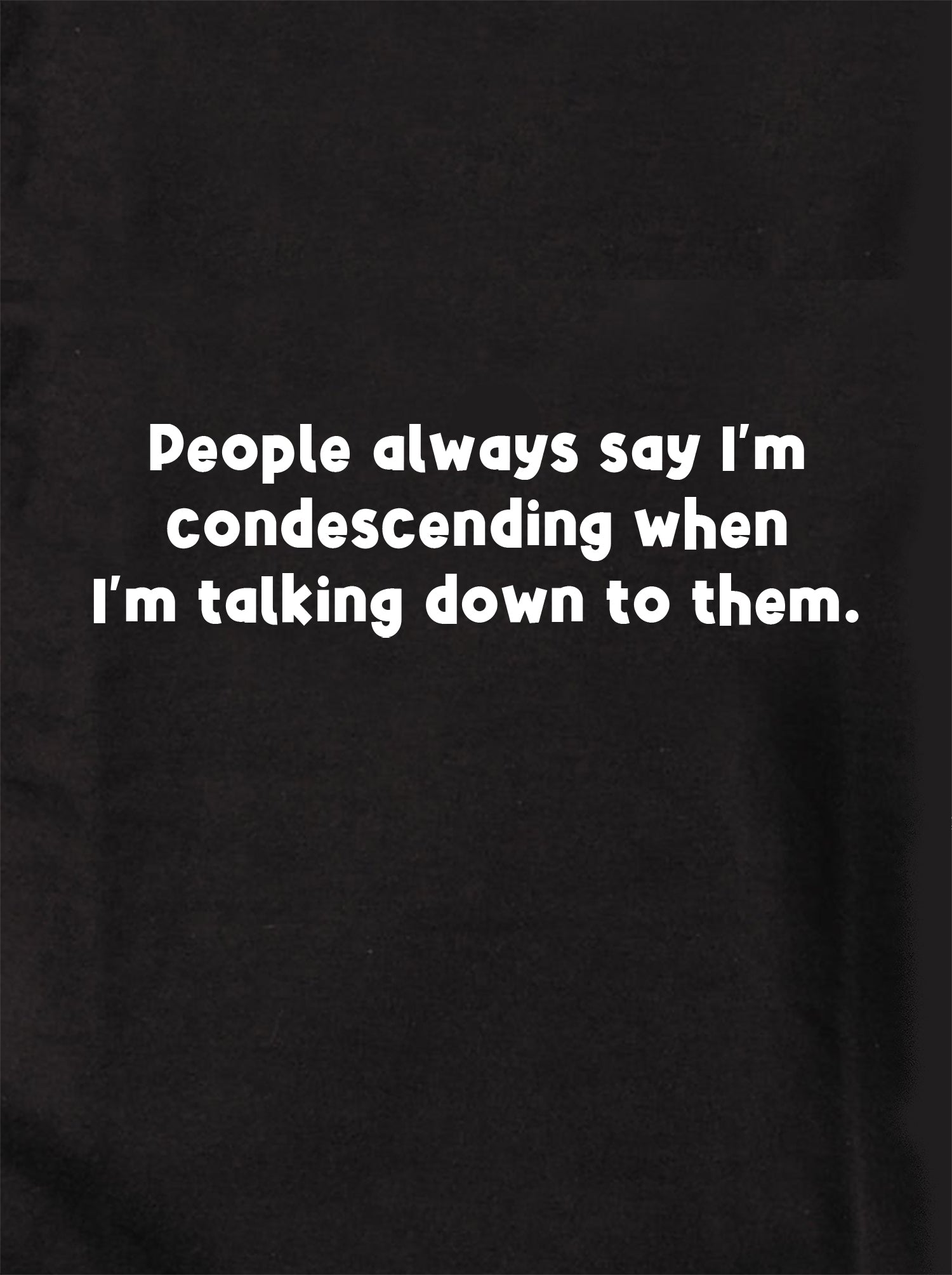 People always say I’m condescending T-Shirt