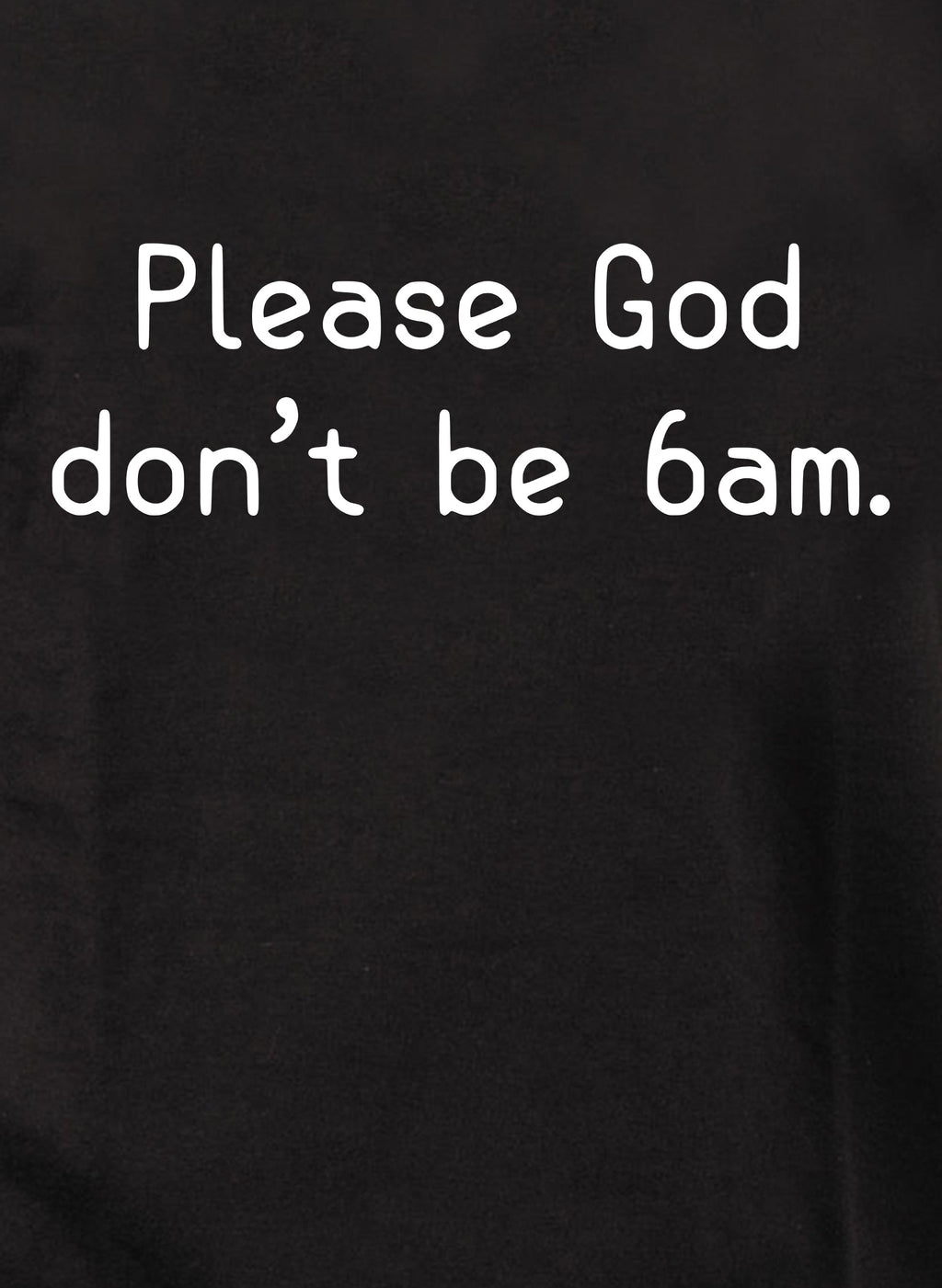 Please God don’t be 6am T-Shirt