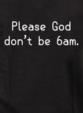 Please God don’t be 6am T-Shirt