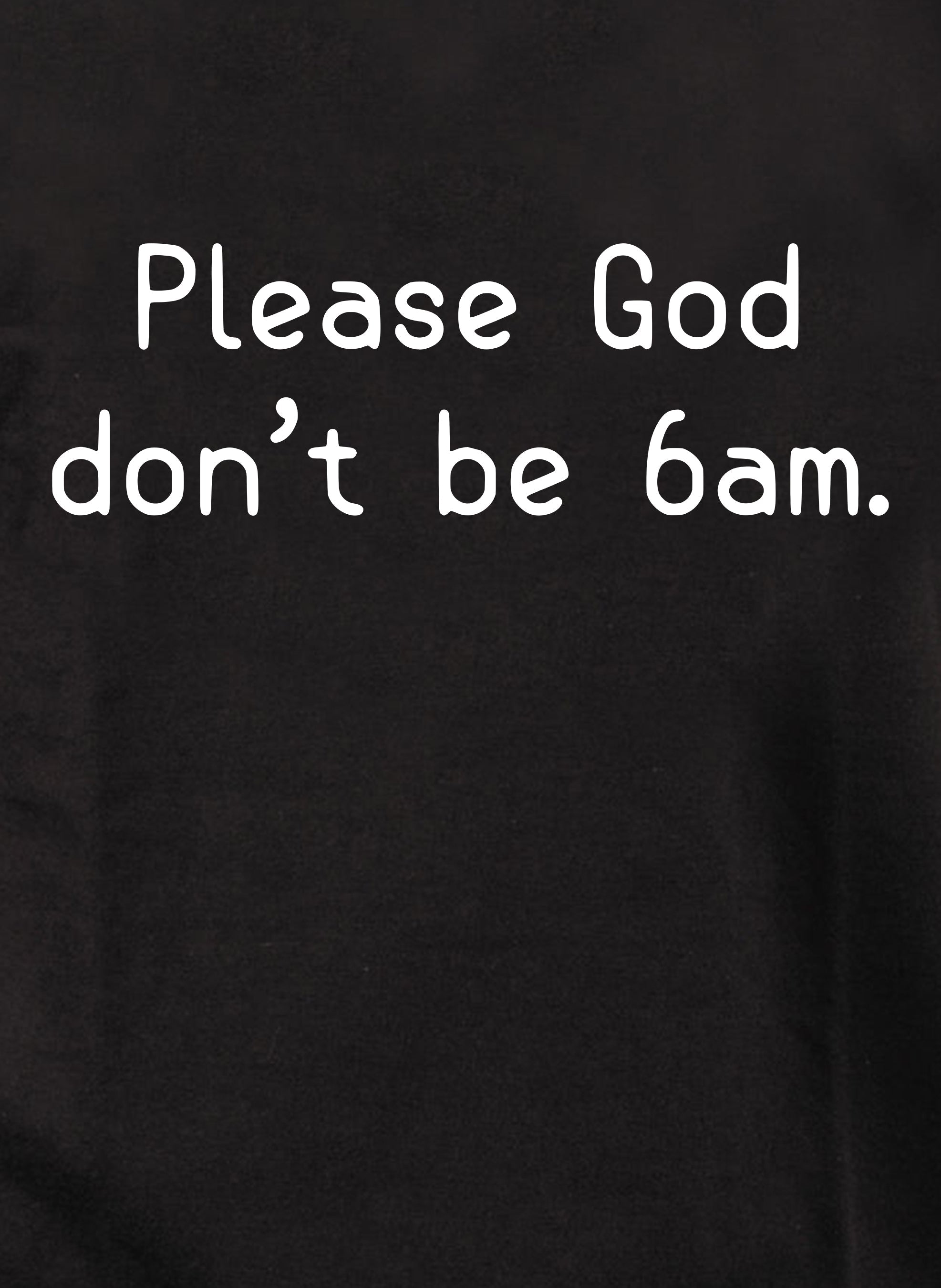 Please God don’t be 6am T-Shirt