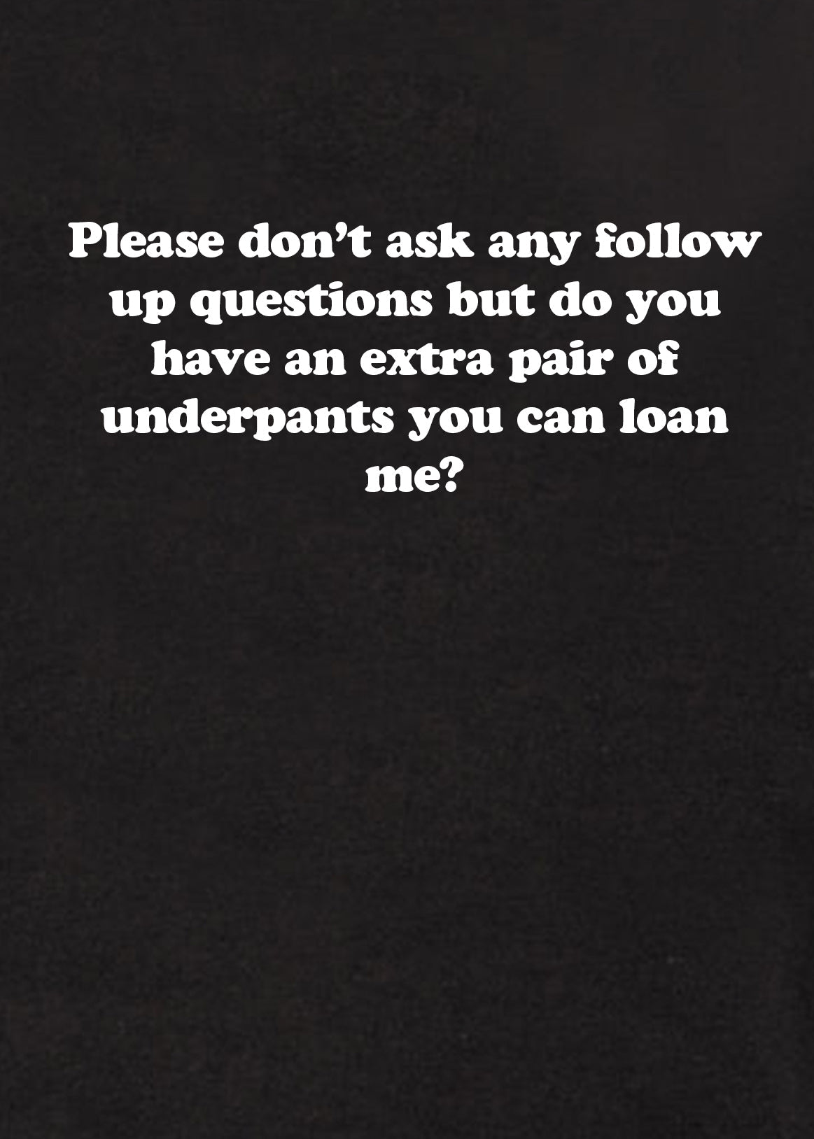 Please don’t ask any follow up questions T-Shirt