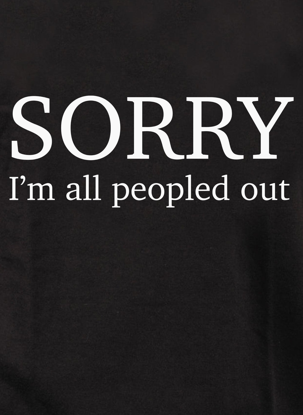 SORRY I’m all peopled out T-Shirt