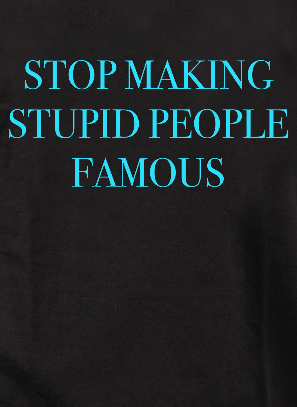 Stop Making Stupid People Famous T-Shirt