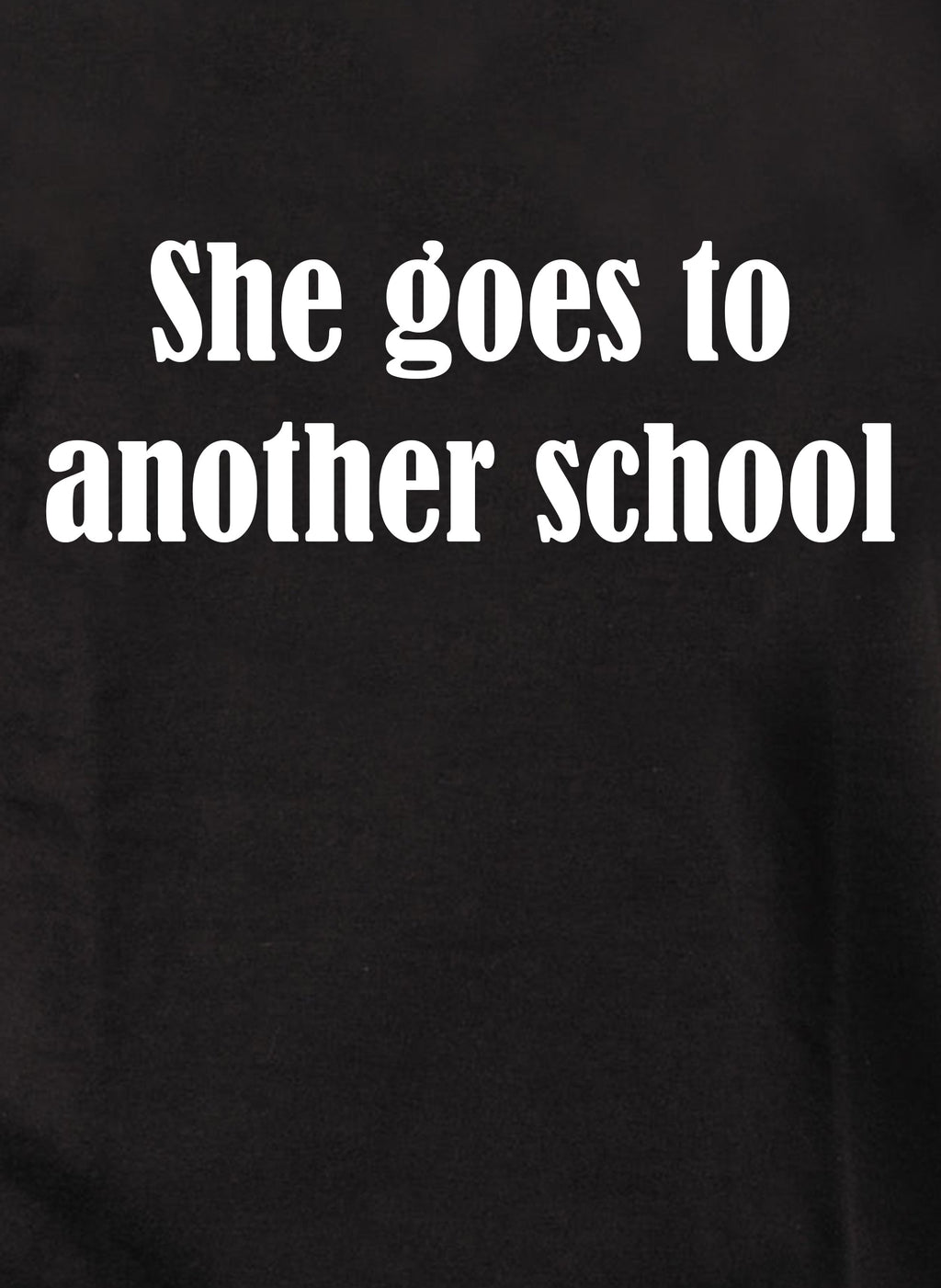 She goes to another school T-Shirt