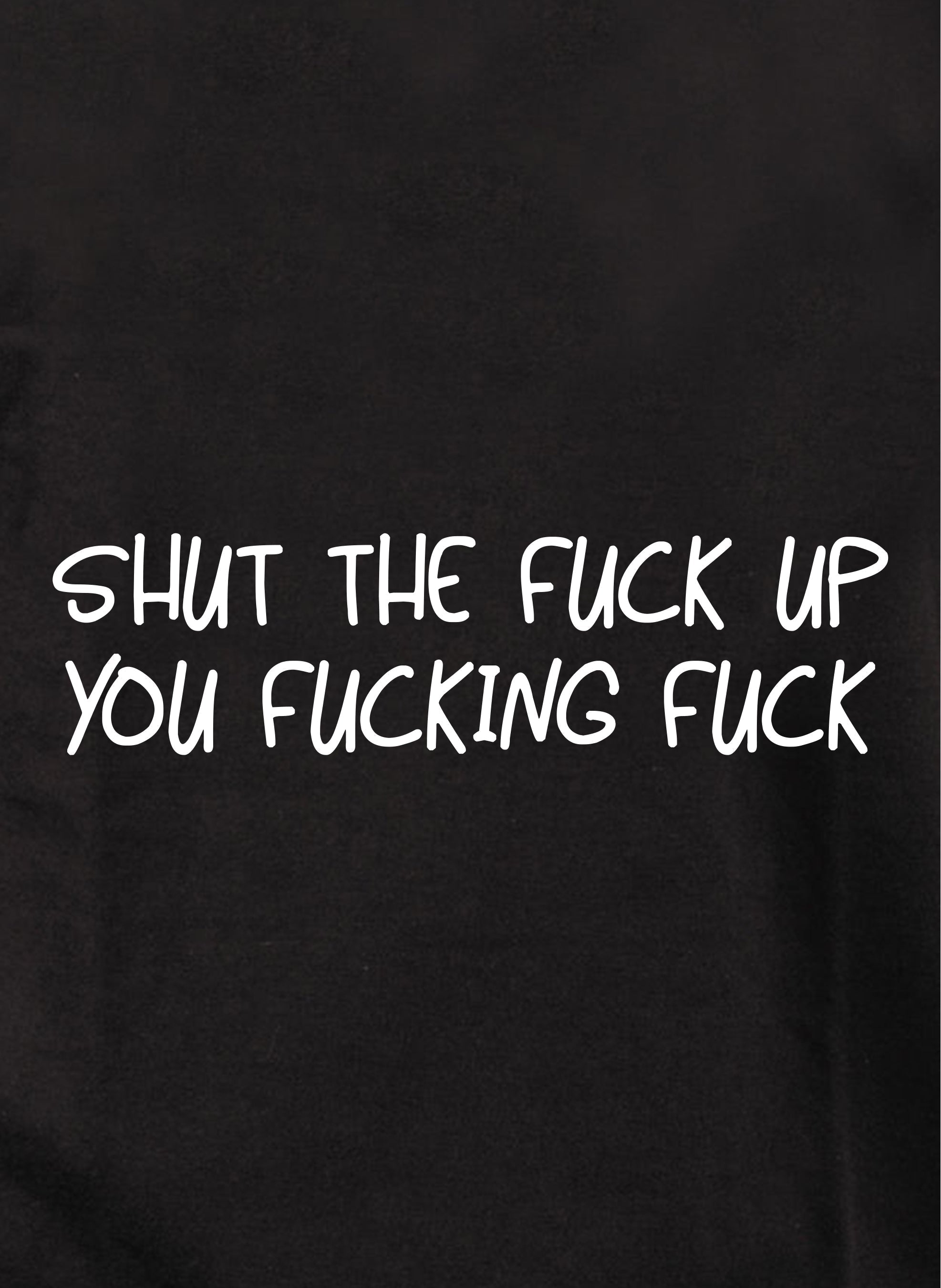 Shut The Fuck Up You Fucking Fuck Kids T-Shirt