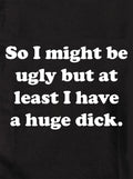 So I might be ugly but at least I have a huge dick Kids T-Shirt