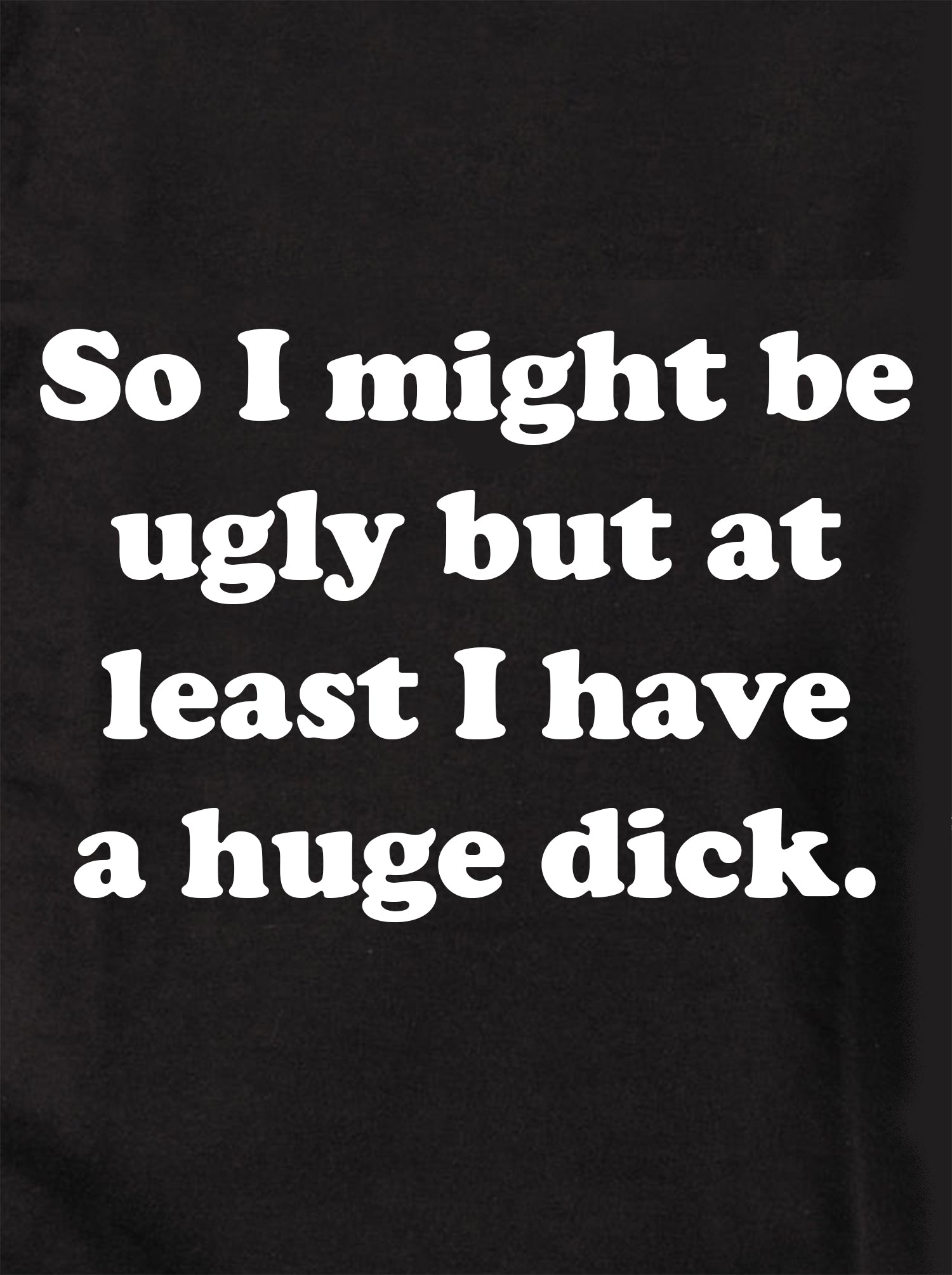 So I might be ugly but at least I have a huge dick Kids T-Shirt