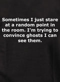 Sometimes I just stare and convince ghosts I can see them T-Shirt
