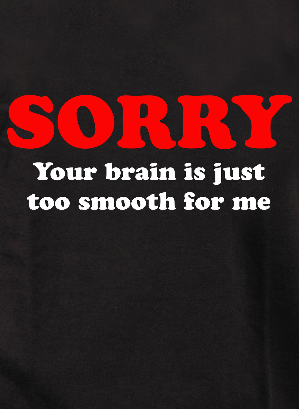 Sorry  your brain is just too smooth for me T-Shirt