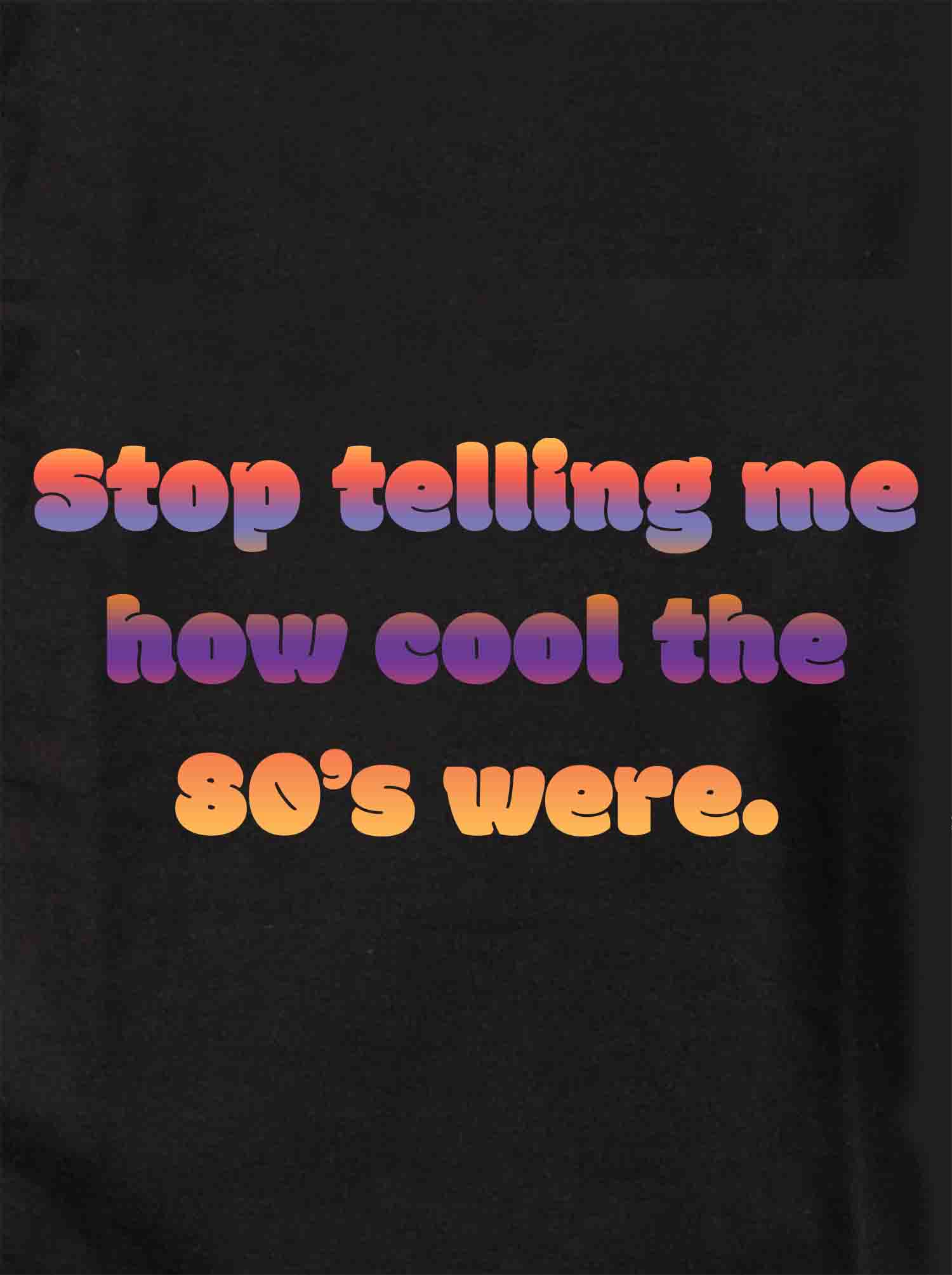 Stop telling me how cool the 80's were Kids T-Shirt