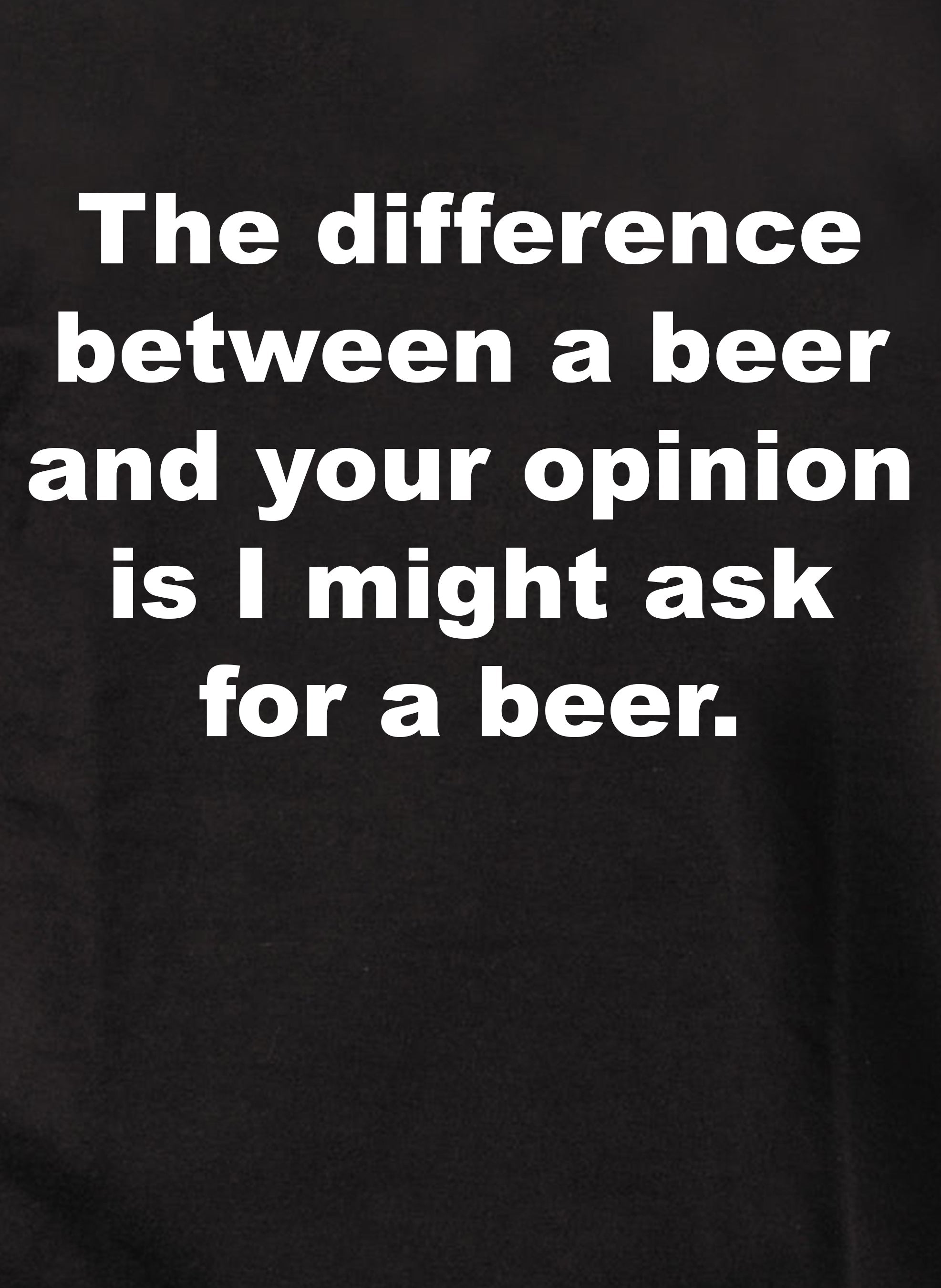 The difference between a beer and your opinion T-Shirt