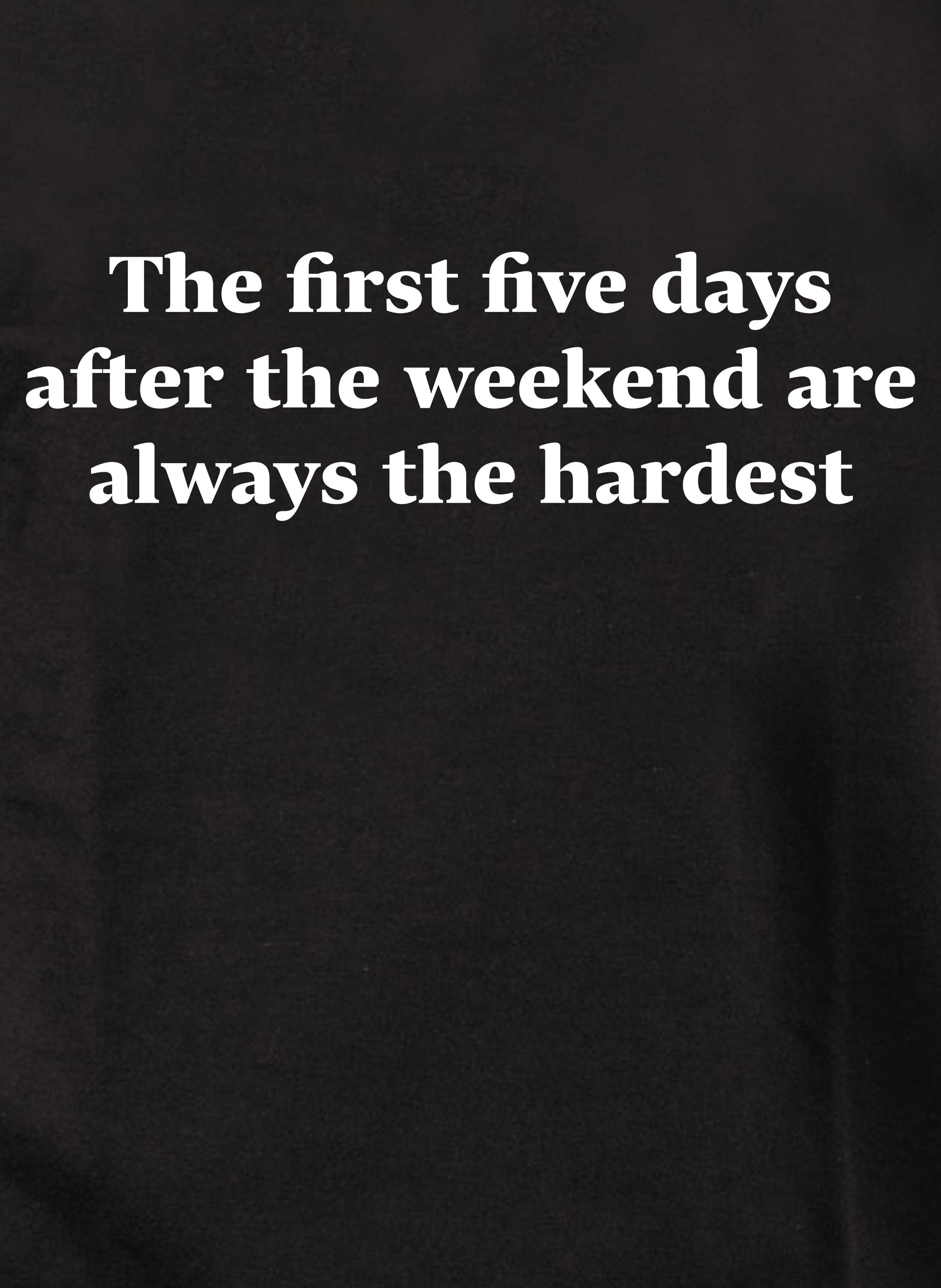 The first five days after the weekend are always the hardest T-Shirt