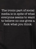 The ironic part of social media is no one gives a fuck what you think T-Shirt