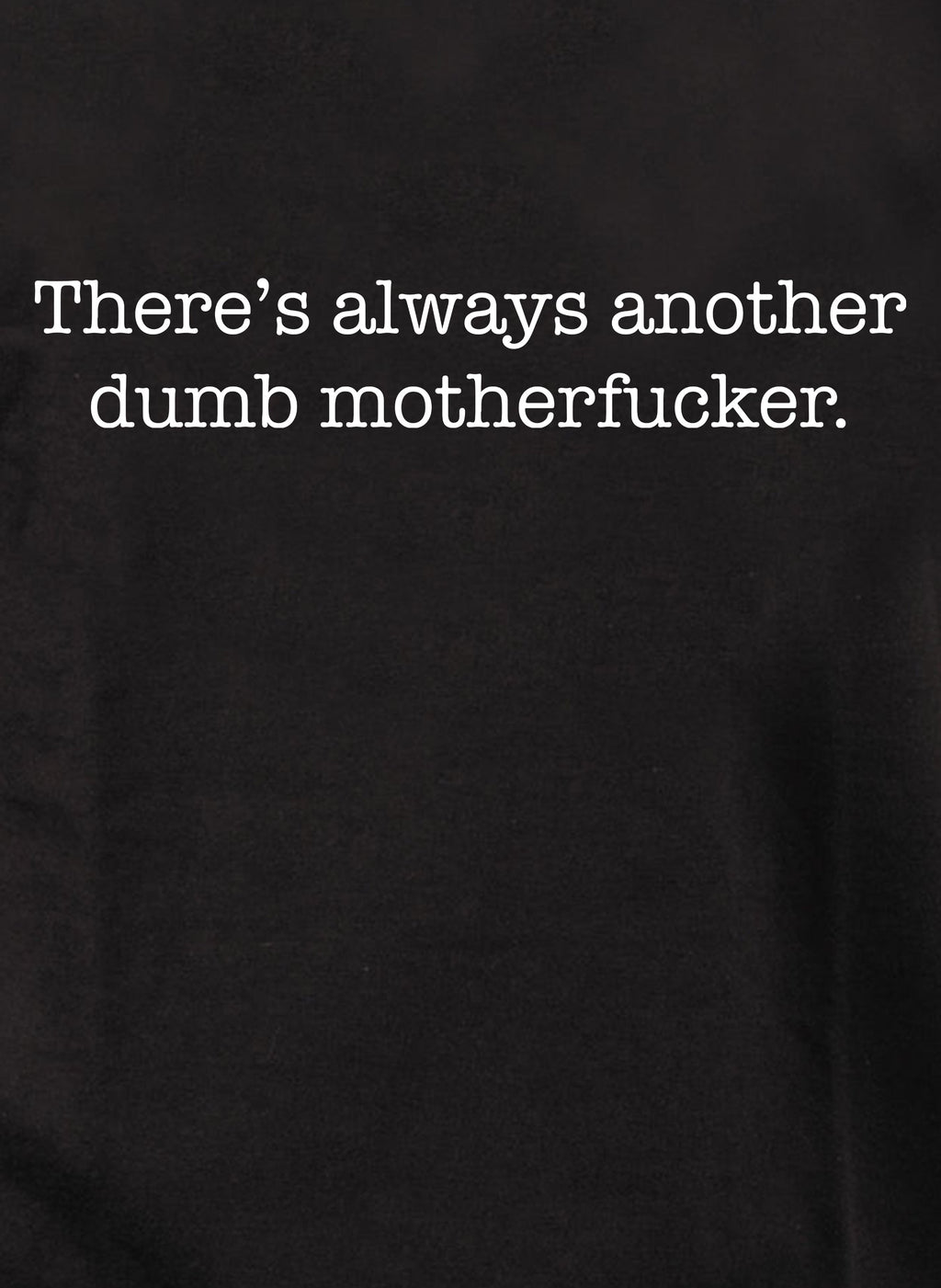 There’s always another dumb motherfucker T-Shirt