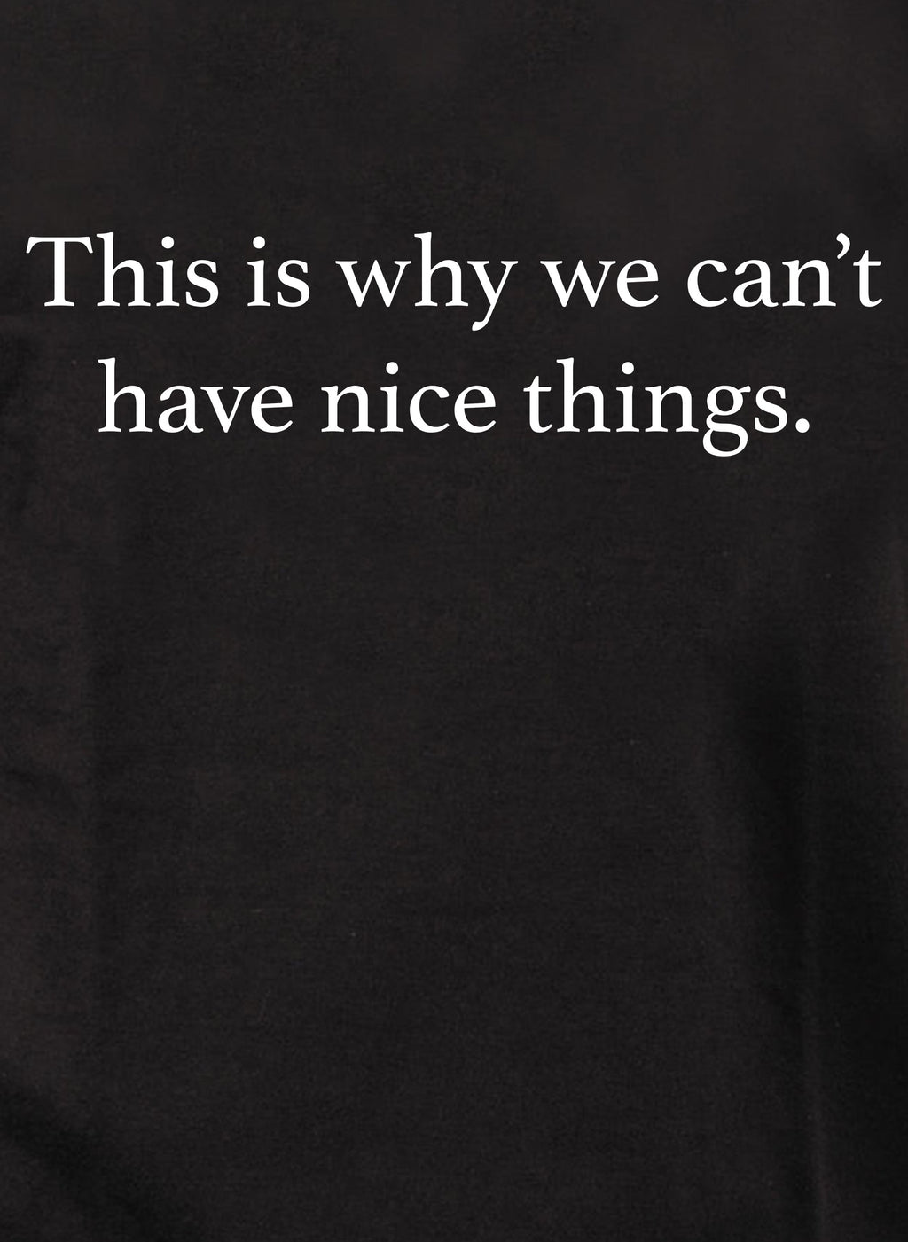 This is why we can’t have nice things T-Shirt
