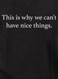 This is why we can’t have nice things T-Shirt