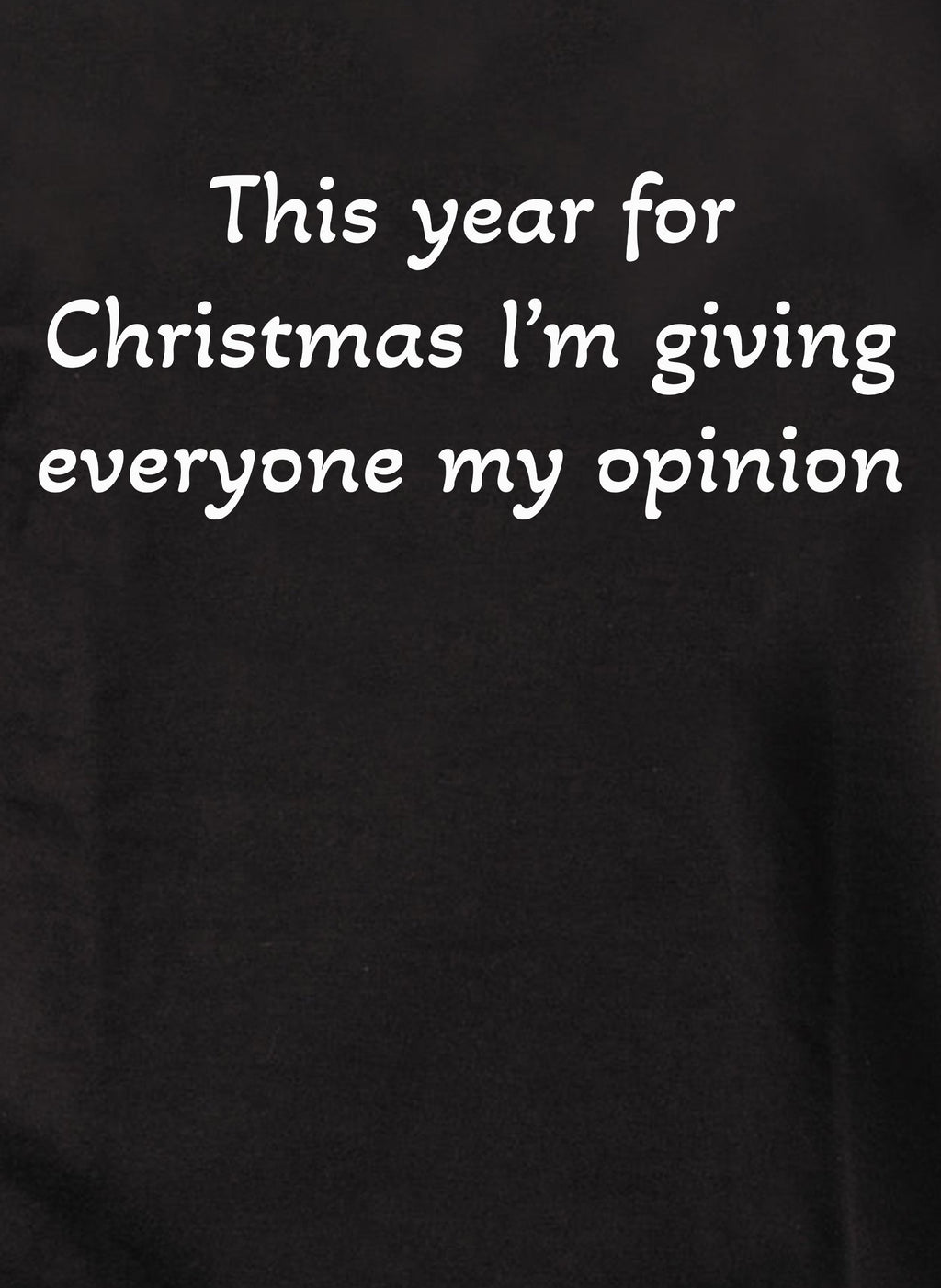 This year for Christmas I’m giving everyone my opinion T-Shirt