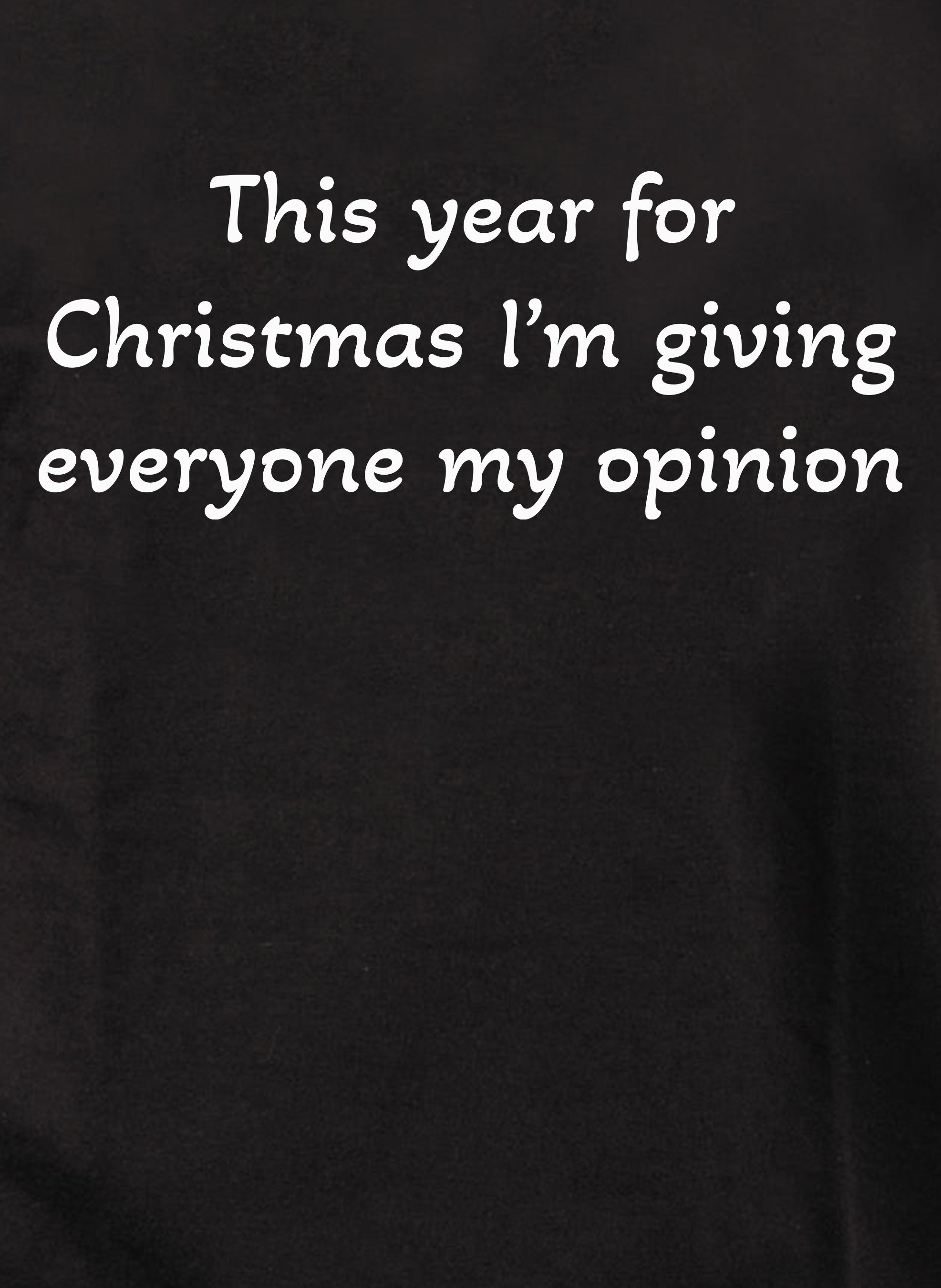 This year for Christmas I’m giving everyone my opinion T-Shirt